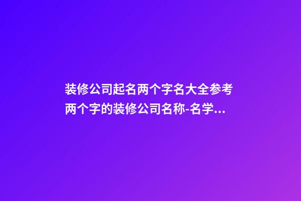 装修公司起名两个字名大全参考 两个字的装修公司名称-名学网-第1张-公司起名-玄机派